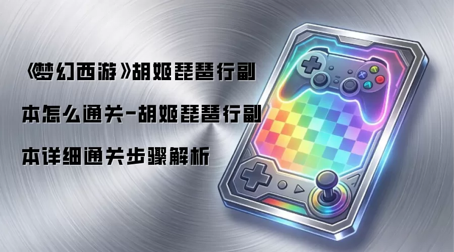 《梦幻西游》胡姬琵琶行副本怎么通关-胡姬琵琶行副本详细通关步骤解析