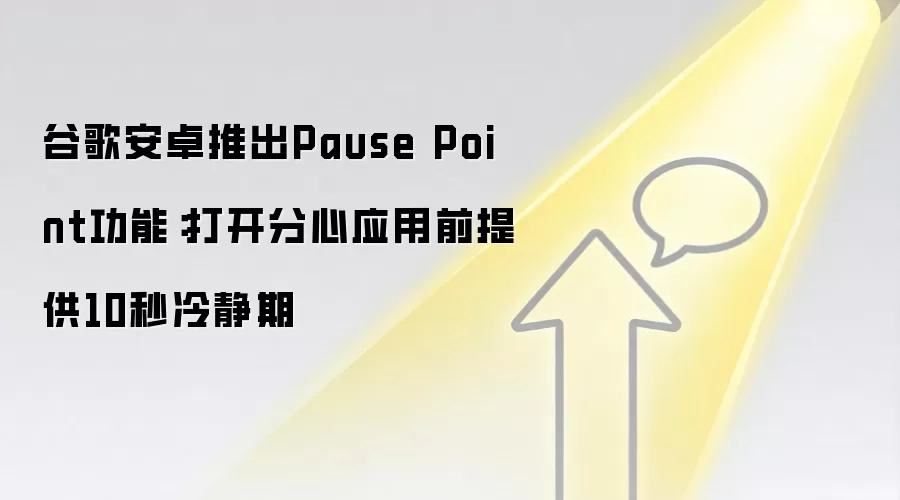 谷歌安卓推出Pause Point功能：打开分心应用前提供10秒冷静期