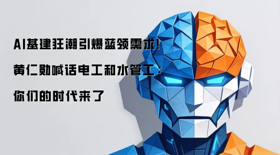 AI基建狂潮引爆蓝领需求!黄仁勋喊话电工和水管工:你们的时代来了
