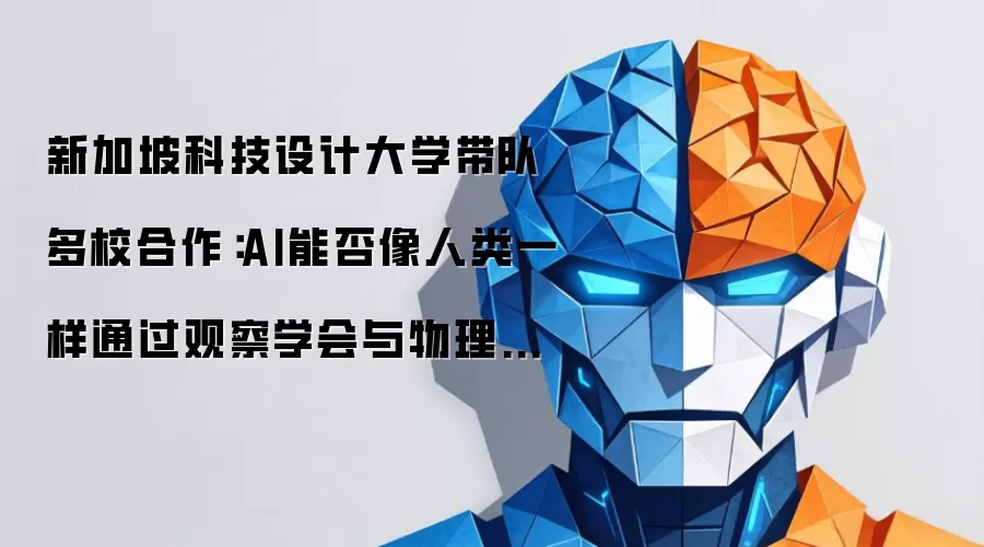 新加坡科技设计大学带队多校合作：AI能否像人类一样通过观察学会与物理世界交互