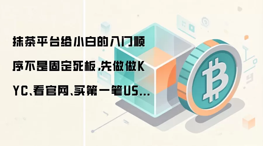 抹茶平台给小白的入门顺序不是固定死板，先做做KYC、看官网、买第一笔USDT通常更顺