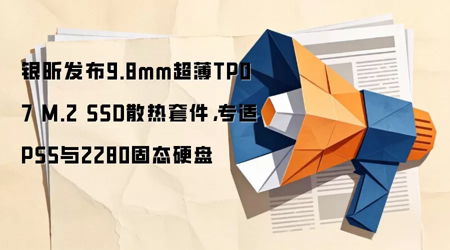 银昕发布9.8mm超薄TP07 M.2 SSD散热套件,专适PS5与2280固态硬盘