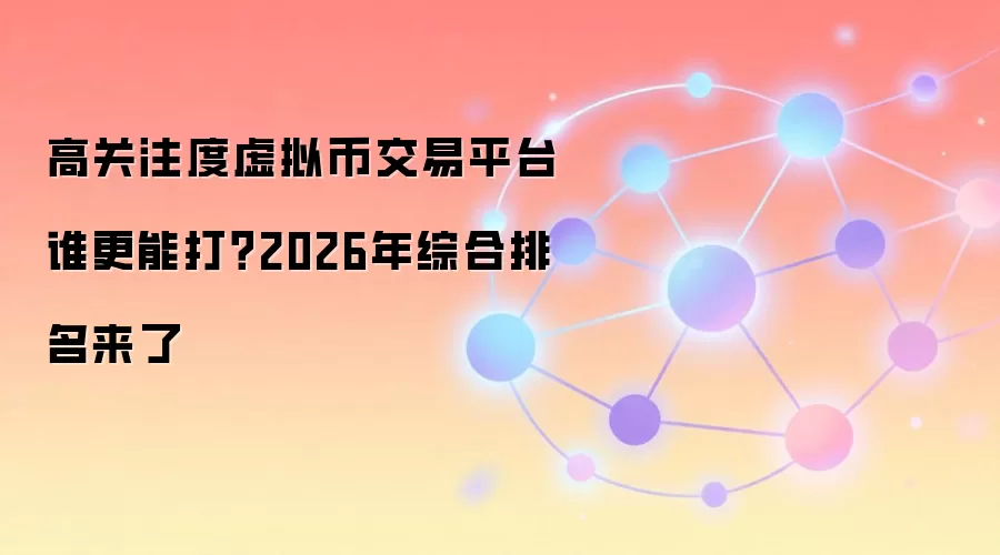 高关注度虚拟币交易平台谁更能打？2026年综合排名来了