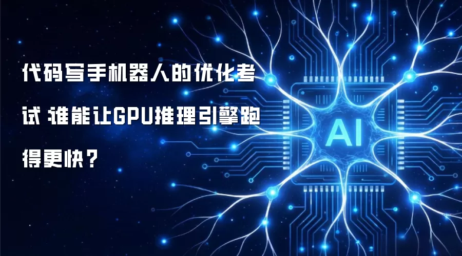代码写手机器人的优化考试：谁能让GPU推理引擎跑得更快？