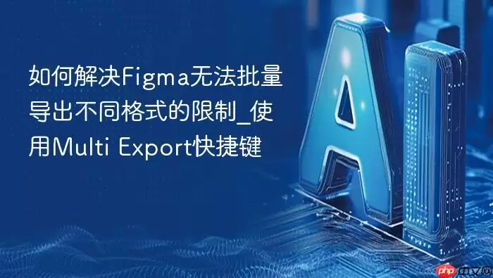 如何解决Figma无法批量导出不同格式的限制_使用Multi Export快捷键