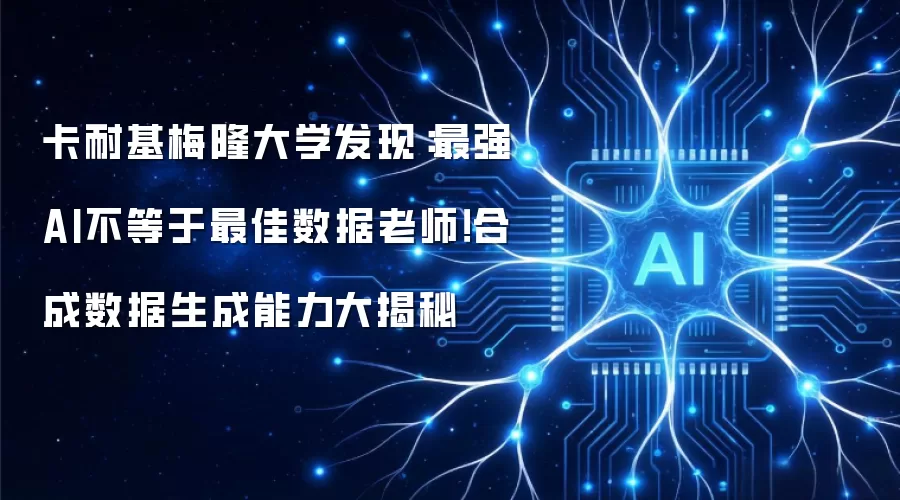 卡耐基梅隆大学发现：最强AI不等于最佳数据老师！合成数据生成能力大揭秘