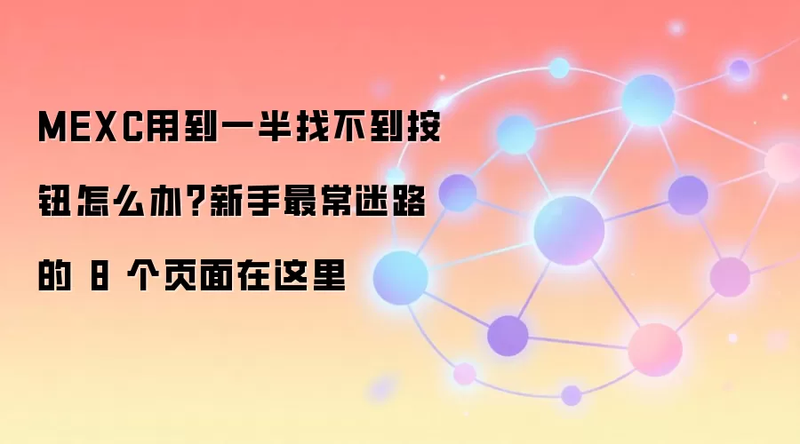 MEXC用到一半找不到按钮怎么办?新手最常迷路的 8 个页面在这里