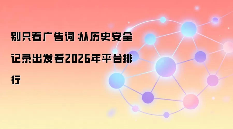 别只看广告词：从历史安全记录出发看2026年平台排行