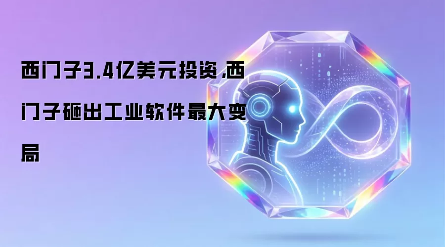 西门子3.4亿美元投资,西门子砸出工业软件最大变局
