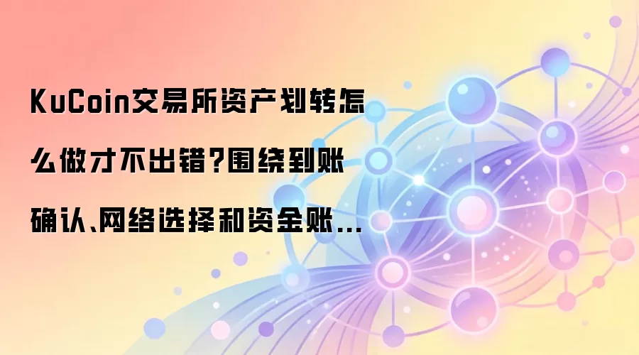 KuCoin交易所资产划转怎么做才不出错?围绕到账确认、网络选择和资金账户讲清楚