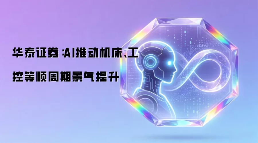 华泰证券:AI推动机床、工控等顺周期景气提升