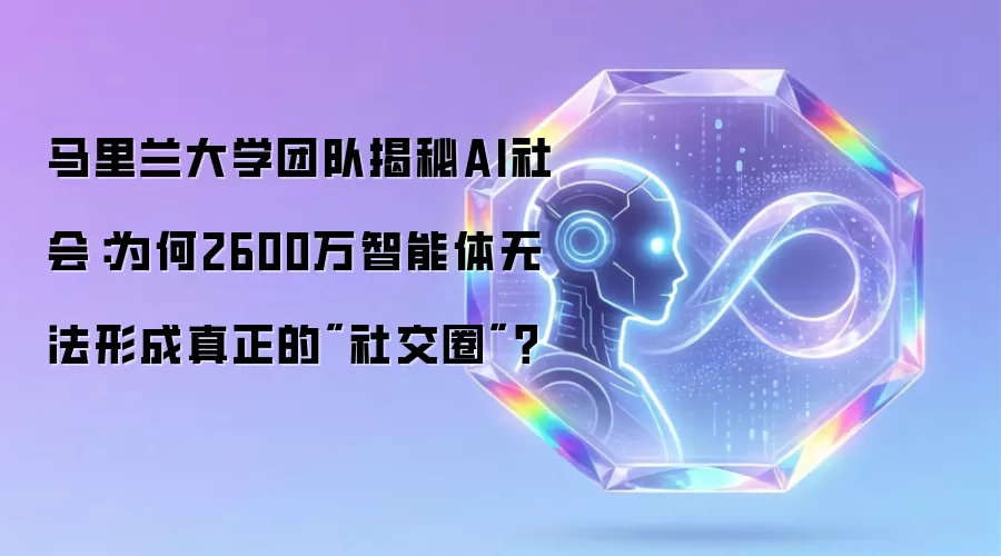 马里兰大学团队揭秘AI社会：为何2600万智能体无法形成真正的
