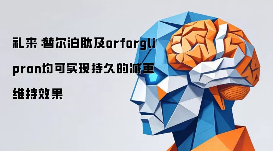 礼来：替尔泊肽及orforglipron均可实现持久的减重维持效果