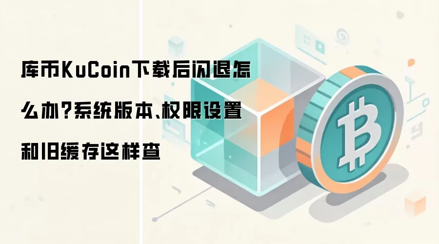 库币KuCoin下载后闪退排查步骤：检查系统版本与权限