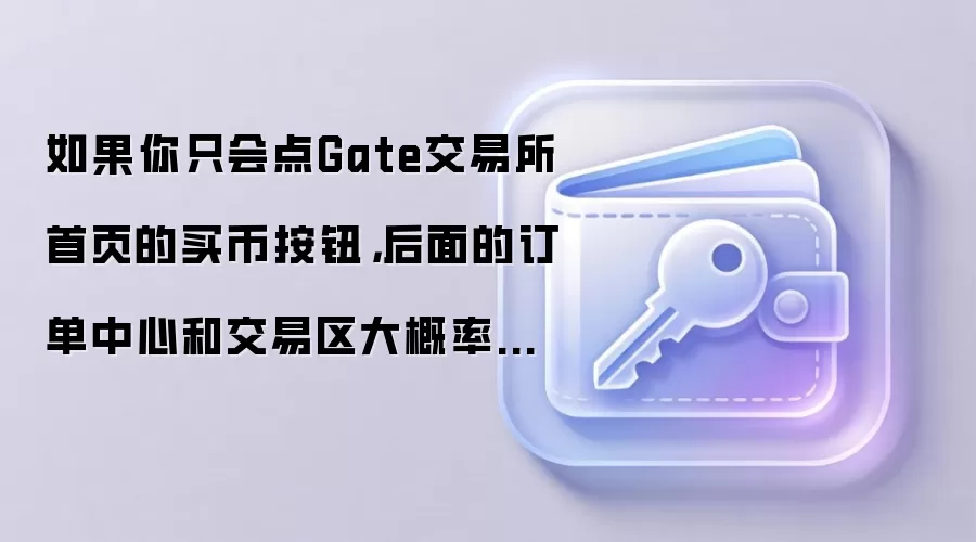如果你只会点Gate交易所首页的买币按钮，后面的订单中心和交易区大概率会迷路