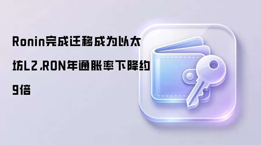 Ronin完成迁移成为以太坊L2，RON年通胀率下降约9倍