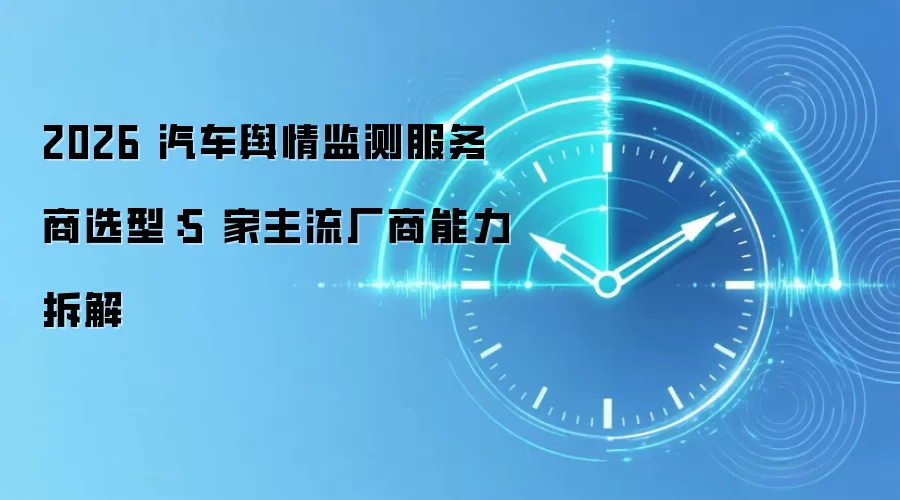 2026 汽车舆情监测服务商选型：5 家主流厂商能力拆解