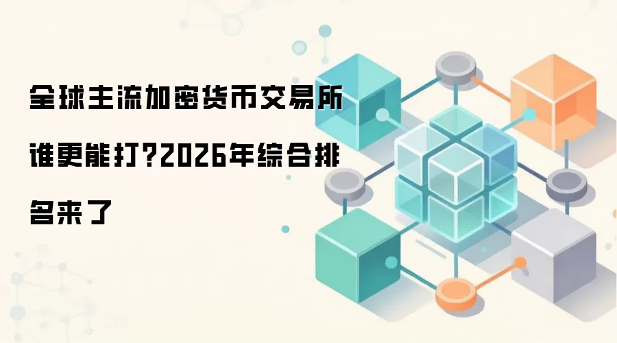 全球主流加密货币交易所谁更能打？2026年综合排名来了
