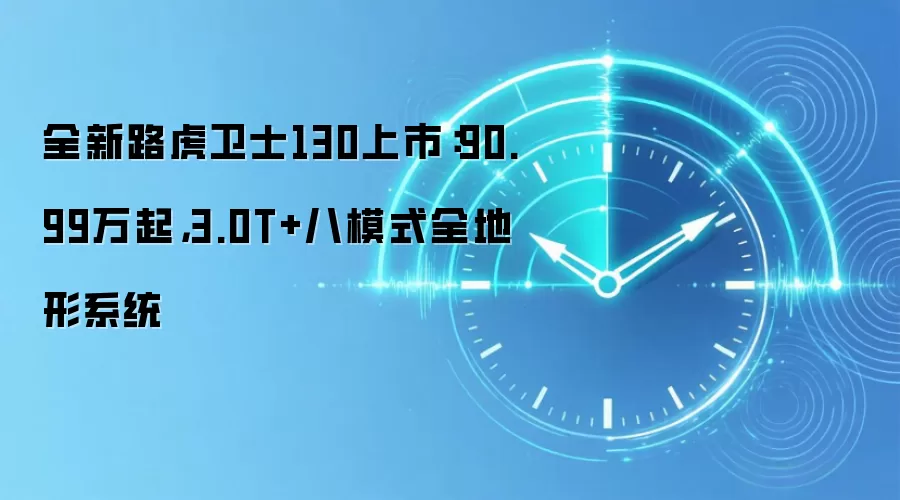 全新路虎卫士130上市:90.99万起,3.0T+八模式全地形系统