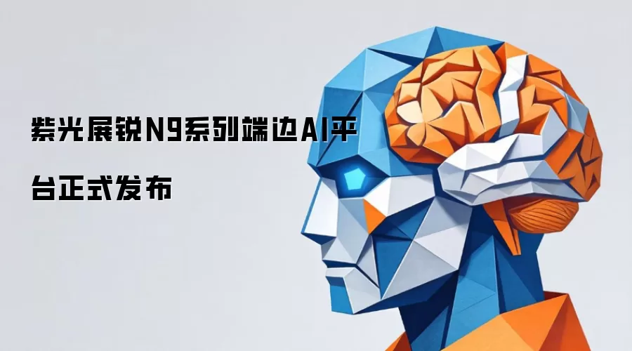 紫光展锐N9系列端边AI平台正式发布
