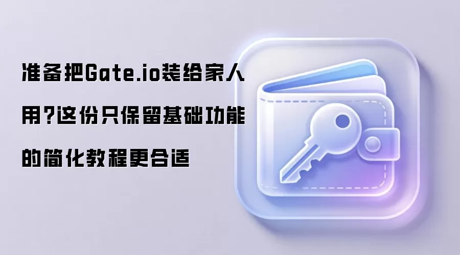 准备把Gate.io装给家人用?这份只保留基础功能的简化教程更合适