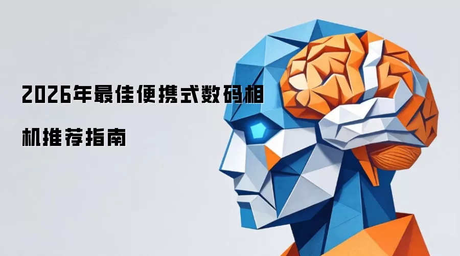 2026年最佳便携式数码相机推荐指南
