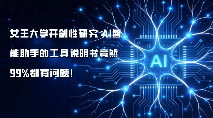 女王大学开创性研究：AI智能助手的工具说明书竟然99%都有问题！