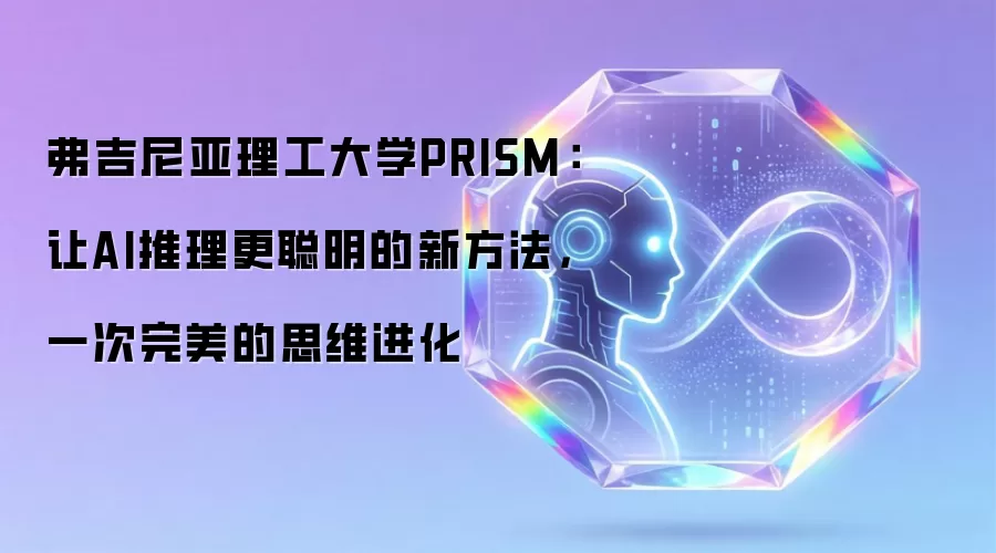 弗吉尼亚理工大学PRISM：让AI推理更聪明的新方法，一次完美的思维进化