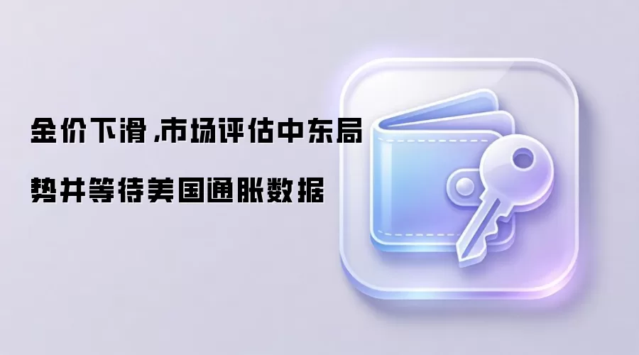 金价下滑,市场评估中东局势并等待美国通胀数据