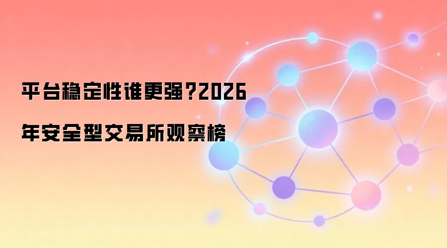 平台稳定性谁更强？2026年安全型交易所观察榜