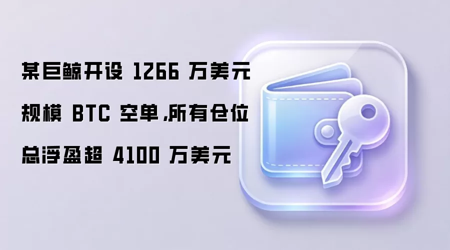 某巨鲸开设 1266 万美元规模 BTC 空单，所有仓位总浮盈超 4100 万美元