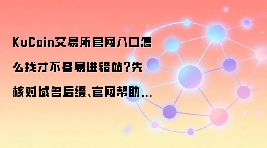 KuCoin交易所官网入口怎么找才不容易进错站？先核对域名后缀、官网帮助中心和官方公告页