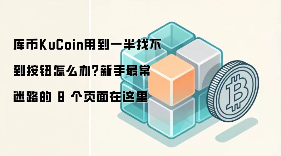 库币KuCoin用到一半找不到按钮怎么办?新手最常迷路的 8 个页面在这里