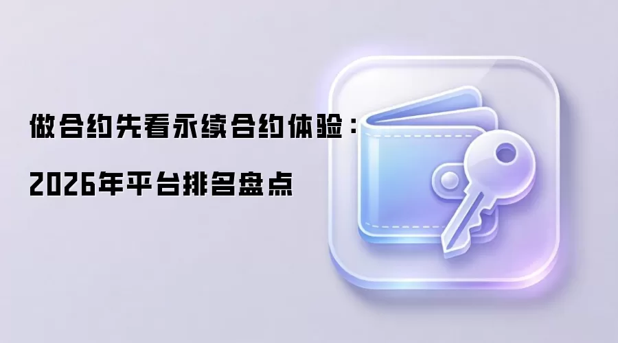 做合约先看永续合约体验：2026年平台排名盘点