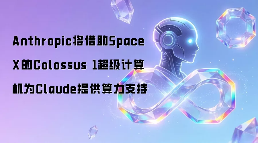 Anthropic将借助SpaceX的Colossus 1超级计算机为Claude提供算力支持