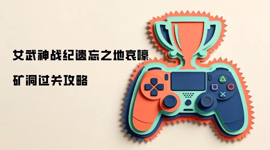 女武神战纪遗忘之地哀嚎矿洞过关攻略