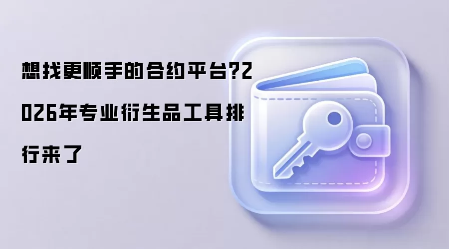 想找更顺手的合约平台？2026年专业衍生品工具排行来了