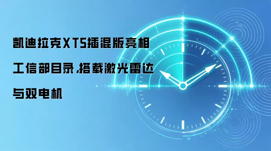 凯迪拉克XT5插混版亮相工信部目录,搭载激光雷达与双电机