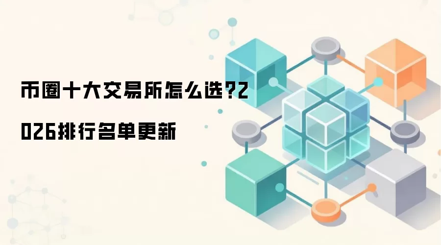 币圈十大交易所怎么选?2026排行名单更新