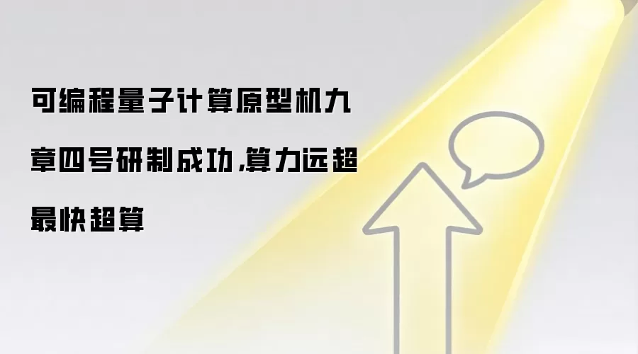 可编程量子计算原型机九章四号研制成功,算力远超最快超算