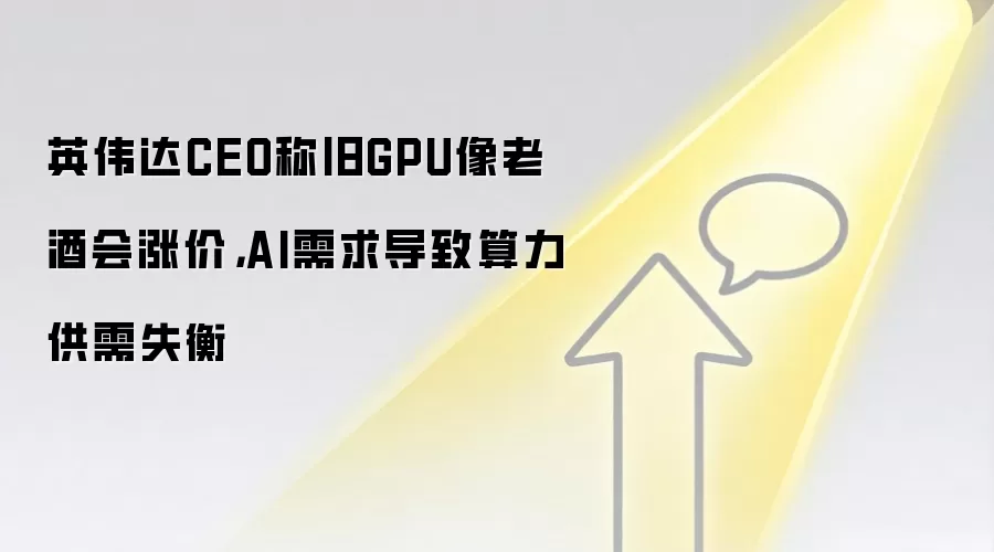 英伟达CEO称旧GPU像老酒会涨价，AI需求导致算力供需失衡