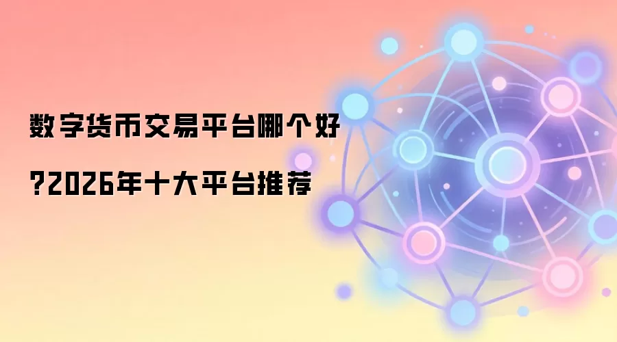 数字货币交易平台哪个好？2026年十大平台推荐