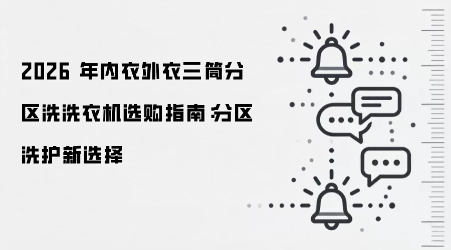 2026 年内衣外衣三筒分区洗洗衣机选购指南：分区洗护新选择