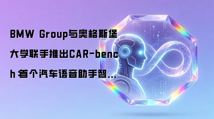 BMW Group与奥格斯堡大学联手推出CAR-bench:首个汽车语音助手智能化评测基准