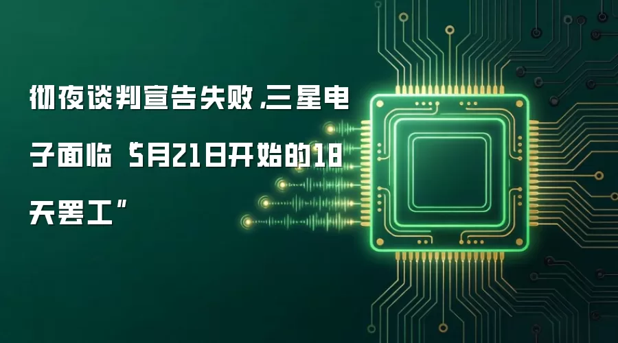 彻夜谈判宣告失败，三星电子面临“5月21日开始的18天罢工”