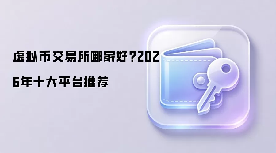 虚拟币交易所哪家好？2026年十大平台推荐