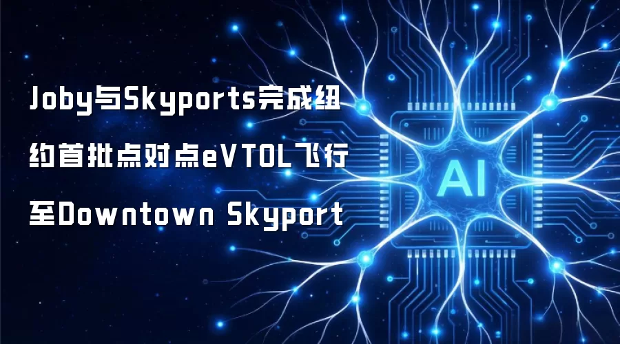 Joby与Skyports完成纽约首批点对点eVTOL飞行至Downtown Skyport