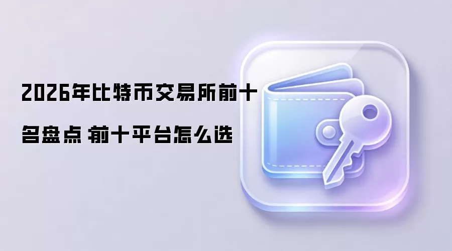 2026年比特币交易所前十名盘点：前十平台怎么选