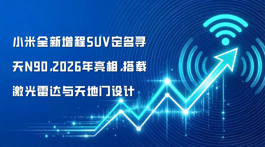 小米全新增程SUV定名寻天N90,2026年亮相,搭载激光雷达与天地门设计