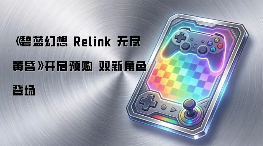 《碧蓝幻想 Relink 无尽黄昏》开启预购 双新角色登场